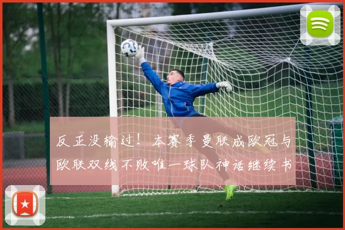 反正没输过！本赛季曼联成欧冠与欧联双线不败唯一球队神话继续书写
